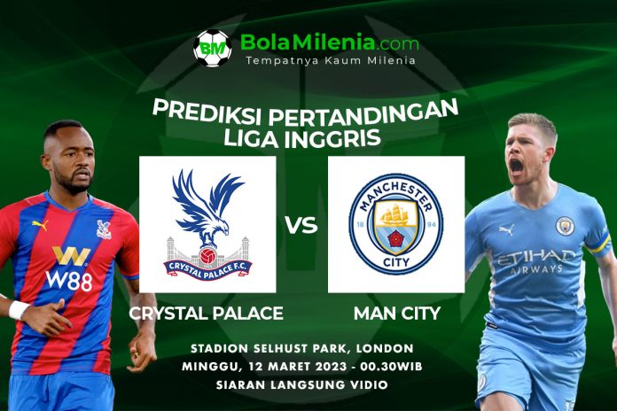 Prediksi Crystal Palace vs Man City, 12 Maret 2023 Dini Hari WIB